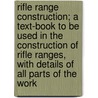 Rifle Range Construction; A Text-Book To Be Used In The Construction Of Rifle Ranges, With Details Of All Parts Of The Work by H.C. Wilson
