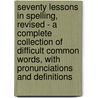 Seventy Lessons In Spelling, Revised - A Complete Collection Of Difficult Common Words, With Pronunciations And Definitions door A.S. Osborn