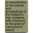 An Examination Of The Charter And Proceedings Of The Hudson's Bay Company, With Reference To The Grant Of Vancouver's Island