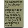 An Examination Of The Charter And Proceedings Of The Hudson's Bay Company, With Reference To The Grant Of Vancouver's Island door James Edward Fitzgerald