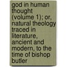 God In Human Thought (Volume 1); Or, Natural Theology Traced In Literature, Ancient And Modern, To The Time Of Bishop Butler door Ezra Hall Gillett