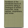 Handbook Of The Vertebrate Fauna Of Yorkshire; Being A Catalogue Of British Mammals, Birds, Reptiles, Amphibians, And Fishes by William Eagle Clarke