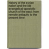 History Of The Syrian Nation And The Old Evangelical-Apostolic Church Of The East; From Remote Antiquity To The Present Time by George David Malech