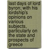 Last Days Of Lord Byron; With His Lordship's Opinions On Various Subjects, Particularly On The State And Prospects Of Greece by William Parry