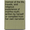 Memoir Of The Life, Travels, And Religious Experience Of Martha Routh; Written By Herself Or Compiled From Her Own Narrative by Martha Winter Routh