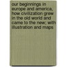 Our Beginnings In Europe And America, How Civilization Grew In The Old World And Came To The New; With Illustration And Maps door Smith Burnham