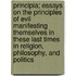 Principia; Essays On The Principles Of Evil Manifesting Themselves In These Last Times In Religion, Philosophy, And Politics