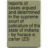 Reports Of Cases Argued And Determined In The Supreme Court Of Judicature Of The State Of Indiana - By Horace E. Carter (23) door Indiana. Supreme Court