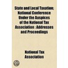 State And Local Taxation; National Conference Under The Auspices Of The National Tax Association : Addresses And Proceedings by National Tax Association