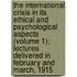 The International Crisis In Its Ethical And Psychological Aspects (Volume 1); Lectures Delivered In February And March, 1915