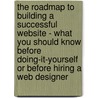 The Roadmap To Building A Successful Website - What You Should Know Before Doing-It-Yourself Or Before Hiring A Web Designer by Warren Ellerd