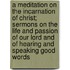 A Meditation On The Incarnation Of Christ; Sermons On The Life And Passion Of Our Lord And Of Hearing And Speaking Good Words