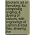 Blacker's Art Of Flymaking; &C, Comprising Angling, & Dyeing Of Colours, With Engravings Of Salmon & Trout Flies, Shewing The