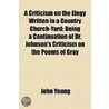 Criticism On The Elegy Written In A Country Church-Yard; Being A Continuation Of Dr. Johnson's Criticism On The Poems Of Gray door John Young