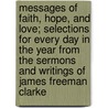 Messages Of Faith, Hope, And Love; Selections For Every Day In The Year From The Sermons And Writings Of James Freeman Clarke by James Freeman Clarke