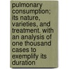Pulmonary Consumption; Its Nature, Varieties, And Treatment. With An Analysis Of One Thousand Cases To Exemplify Its Duration door Charles James Williams