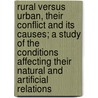 Rural Versus Urban, Their Conflict And Its Causes; A Study Of The Conditions Affecting Their Natural And Artificial Relations by John Wesley Bookwalter