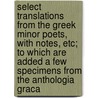 Select Translations From The Greek Minor Poets, With Notes, Etc; To Which Are Added A Few Specimens From The Anthologia Graca door Richard Swainson Fisher