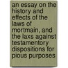 An Essay On The History And Effects Of The Laws Of Mortmain, And The Laxs Against Testamentory Dispositions For Pious Purposes door William Francis Finlason