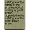 Catalogue Of The Library Of The Pharmaceutical Society Of Great Britain. Appended In The Catalogue Of The North British Branch by John William Knapman