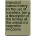 Manual Of Natural History, For The Use Of Travellers; Being A Description Of The Families Of The Animal And Vegetable Kingdoms