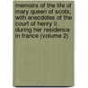 Memoirs Of The Life Of Mary Queen Of Scots, With Anecdotes Of The Court Of Henry Ii. During Her Residence In France (Volume 2) by Elizabeth Benger