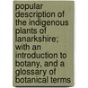 Popular Description Of The Indigenous Plants Of Lanarkshire; With An Introduction To Botany, And A Glossary Of Botanical Terms by William Patrick