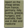 Report On The Cheap Wines From France, Germany, Italy, Austria, Greece, Hungary, And Australia; Their Use In Diet And Medicine door Robert Druitt