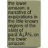 The Lower Amazon; A Narrative Of Explorations In The Little Known Regions Of The State Of Parã¯Â¿Â½, On The Lower Amazon