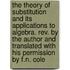 The Theory Of Substitution And Its Applications To Algebra. Rev. By The Author And Translated With His Permission By F.N. Cole