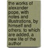 The Works Of Alexander Pope, With Notes And Illustrations, By Himself And Others. To Which Are Added, A New Life Of The Author