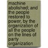 Machine Abolished; And The People Restored To Power, By The Organization Of All The People On The Lines Of Party Organization