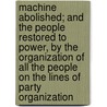 Machine Abolished; And The People Restored To Power, By The Organization Of All The People On The Lines Of Party Organization door Charles Cotesworth Pinckney Clark