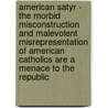 American Satyr - The Morbid Misconstruction And Malevolent Misrepresentation Of American Catholics Are A Menace To The Republic door Elihu Samuel Riley