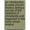 An Introduction To Early Church History, Being A Survey Of The Relations Of Christianity And Paganism In The Early Roman Empire door Robert Martin Pope