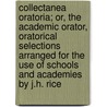 Collectanea Oratoria; Or, The Academic Orator, Oratorical Selections Arranged For The Use Of Schools And Academies By J.H. Rice by J.H. Rice