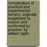 Compendium Of Practical And Experimental Farriery; Originally Suggested By Reason And Confirmed By Practice. By William Taplin door William Taplin