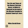 Life And Times Of The Roman Patrician Alexis, To Which Is Annexed An Account Of The Mission Founded In Kentish Town By H. Ivers door Miles Gerald Keon