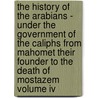 The History Of The Arabians - Under The Government Of The Caliphs From Mahomet Their Founder To The Death Of Mostazem Volume Iv door Anon