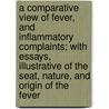 A Comparative View Of Fever, And Inflammatory Complaints; With Essays, Illustrative Of The Seat, Nature, And Origin Of The Fever door Thomas Mills