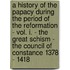 A History Of The Papacy During The Period Of The Reformation - Vol. I. - The Great Schism - The Council Of Constance 1378 - 1418