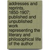 Addresses And Reprints, 1850-1907; Published And Unpublished Work Representing The Literary And Philosophical Life Of The Author by Moncure Daniel Conway