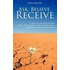 Ask, Believe, Receive - 7 Days to Increased Wealth, Better Relationships, and a Life You Love (...Even When It Seems Impossible)