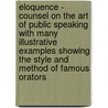 Eloquence - Counsel On The Art Of Public Speaking With Many Illustrative Examples Showing The Style And Method Of Famous Orators door Garrett Putman Serviss