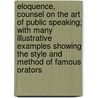 Eloquence, Counsel On The Art Of Public Speaking; With Many Illustrative Examples Showing The Style And Method Of Famous Orators door Garrett Putman Serviss