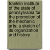 Franklin Institute Of The State Of Pennsylvania For The Promotion Of The Mechanic Arts; A Sketch Of Its Organization And History by William Henry Wahl