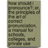 How Should I Pronounce?; Or, The Principles Of The Art Of Correct Pronunciation. A Manual For Schools, Colleges, And Private Use
