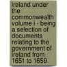 Ireland Under the Commonwealth Volume I - Being a Selection of Documents Relating to the Government of Ireland from 1651 to 1659 door Robert Dunlop
