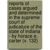 Reports Of Cases Argued And Determined In The Supreme Court Of Judicature Of The State Of Indiana - By Horace E. Carter (V. 132) by Indiana. Supreme Court