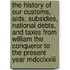 The History Of Our Customs, Aids, Subsidies, National Debts, And Taxes From William The Conqueror To The Present Year Mdcclxxiii